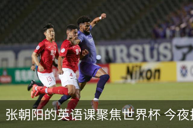 张朝阳的英语课聚焦世界杯 今夜揭幕分享文章干货满满