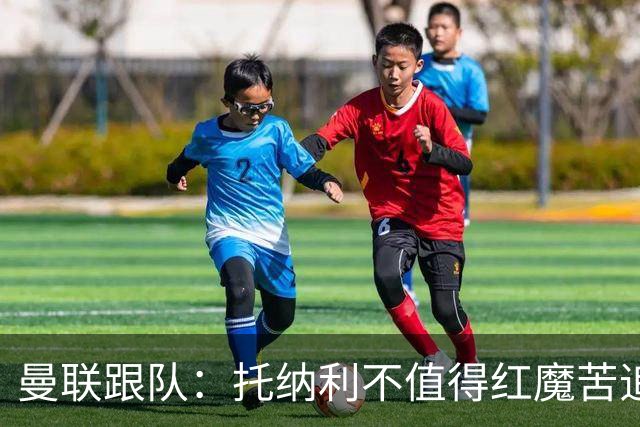 曼联跟队：托纳利不值得红魔苦追，安德森不来可以买斯科特或沃顿