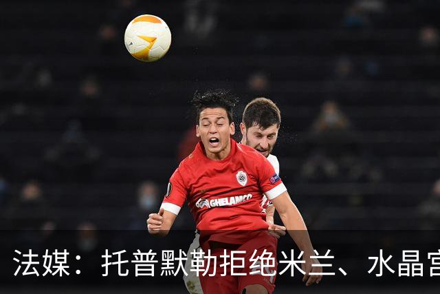法媒：托普默勒拒绝米兰、水晶宫等队选择朗斯 签约2年下周官宣