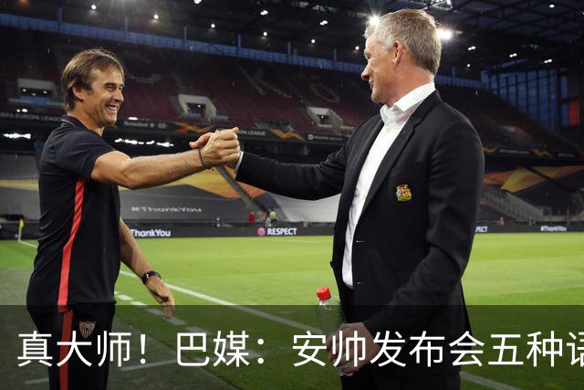 真大师！巴媒：安帅发布会五种语言灵活转换，英西意法葡游刃有余